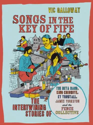 Songs in the Key of Fife: The Intertwining Stories of The Beta Band, King Creosote, KT Tunstall, James Yorkston and the Fence Collective (English Edition)