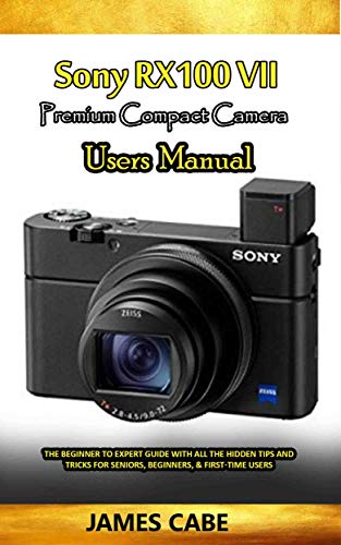 Sony RX100 VII Premium Compact camera Users Manual: The Beginner to Expert Guide with all the hidden Tips and Tricks for seniors, Beginners, & First-time Users (English Edition)