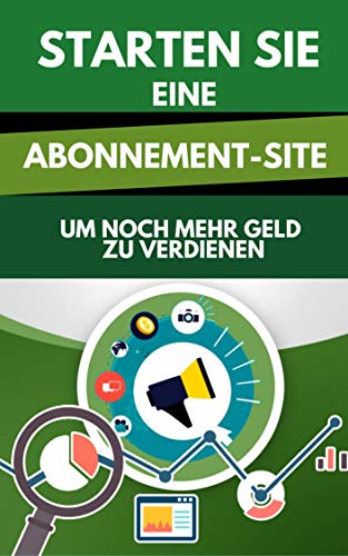 Starten Sie eine Abonnement-Site, um noch mehr Geld zu verdienen (German Edition)