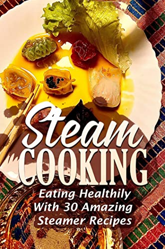 Steam Cooking: Eating Healthily With 30 Amazing Steamer Recipes (English Edition)