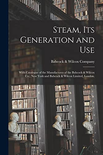 Steam, Its Generation and Use: With Catalogue of the Manufactures of the Babcock & Wilcox Co., New York and Babcock & Wilcox Limited, London.