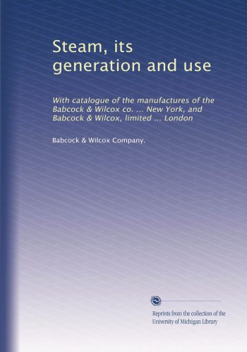 Steam, its generation and use: With catalogue of the manufactures of the Babcock & Wilcox co. ... New York, and Babcock & Wilcox, limited ... London: Volume 2