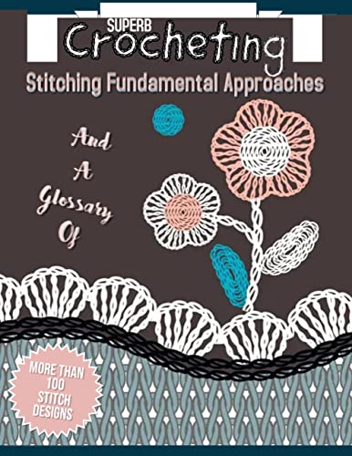 Superb Crocheting Stitching Fundamental Approaches And A Glossary Of More Than 100 Stitch Designs (English Edition)