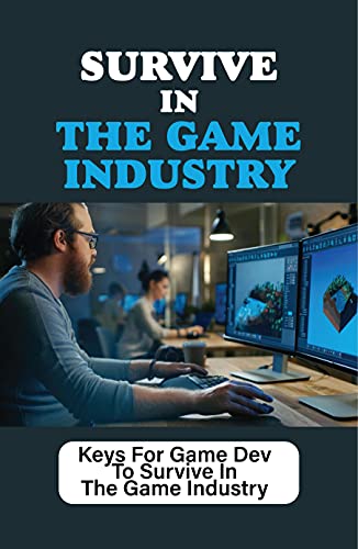 Survive In The Game Industry: Keys For Game Dev To Survive In The Game Industry: Game Development (English Edition)