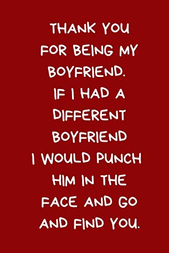Thank You For Being My Boyfriend.  If I Had A Different Boyfriend I Would Punch Him in The Face and Go And Find You: Valentine's Day Gift For Him: Red ... Journal Notebook (Valentine's Day Verses)