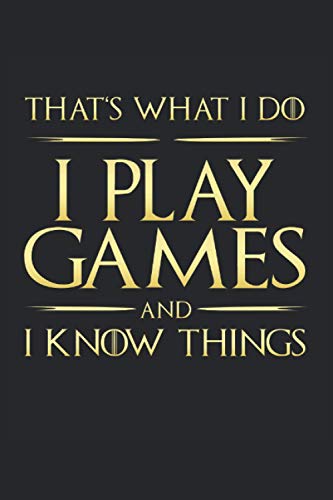 That's What I Do: I Play Games And I Know Things: Funny Novelty Gift ~ Small Lined Notebook (6'' X 9")