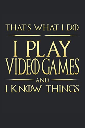 That's What I Do: I Play Video Games And I Know Things: Funny Novelty Gift ~ Small Lined Notebook (6'' X 9")