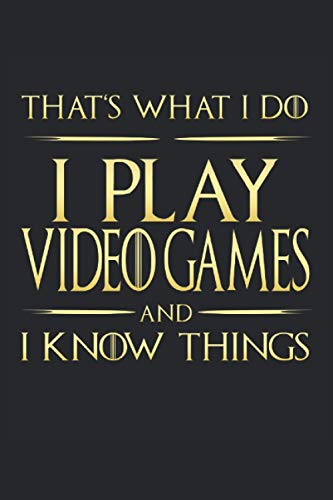That's What I Do: I Play Video Games And I Know Things: Funny Novelty Gift ~ Small Lined Notebook (6'' X 9")