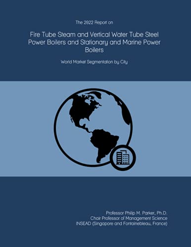 The 2022 Report on Fire Tube Steam and Vertical Water Tube Steel Power Boilers and Stationary and Marine Power Boilers: World Market Segmentation by City