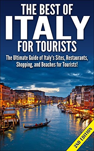 The Best of Italy for Tourists 2nd Edition: The Ultimate Guide of Italy’s Sites, Restaurants, Shopping and Beaches for Tourists! (Italy, Italy Tourism, ... Travel Guide, Italy Sites) (English Edition)