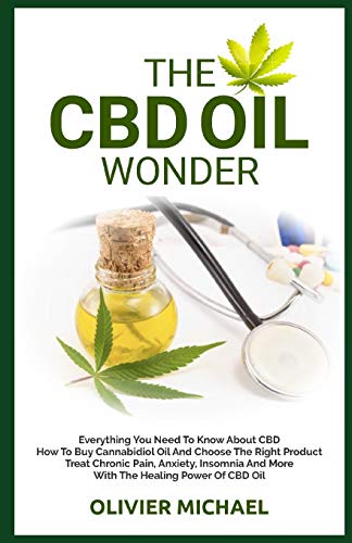 THE CBD OIL WONDER: Everything You Need To Know About CBD How To Buy Cannabidiol Oil And Choose The Right Product Treat Chronic Pain, Anxiety, Insomnia And More With The Healing Power Of CBD Oil
