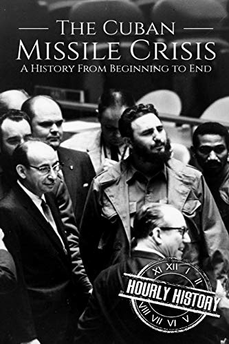 The Cuban Missile Crisis: A History From Beginning to End (The Cold War)