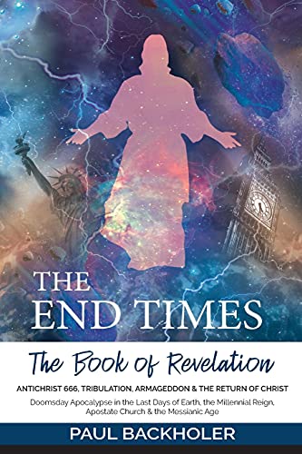 The End Times, the Book of Revelation, Antichrist 666, Tribulation, Armageddon and the Return of Christ: Doomsday Apocalypse in the Last Days of ... Reign, Apostate Church & the Messianic Age