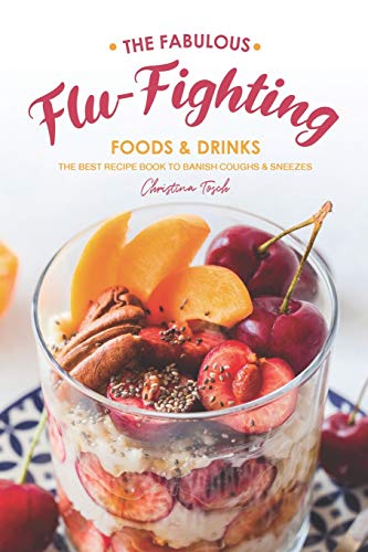 The Fabulous Flu-Fighting Foods Drinks: The Best Recipe Book to Banish Coughs Sneezes