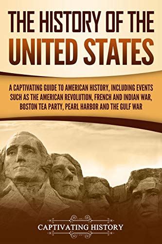 The History of the United States: A Captivating Guide to American History, Including Events Such as the American Revolution, French and Indian War, ... and the Gulf War (Captivating History)