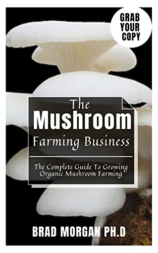 The Mushroom Farming Business : The Complete Guide To Growing Organic Mushroom Farming (English Edition)