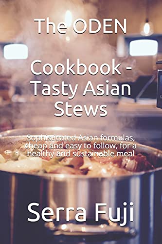 The ODEN おでん Cookbook - Tasty Asian Stews: Sophisticated Asian formulas, cheap and easy to follow, for a healthy and sustainable meal