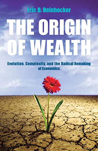 The Origin Of Wealth: Evolution, Complexity, and the Radical Remaking of Economics