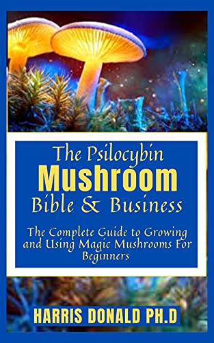 The Psilocybin Mushroom Bible & Business: The Complete Guide to Growing and Using Magic Mushrooms For Beginners (English Edition)