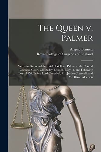 The Queen V. Palmer: Verbatim Report of the Trial of William Palmer at the Central Criminal Court, Old Bailey, London, May 14, and Following Days, ... Mr. Justice Cresswell, and Mr. Baron Alderson