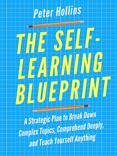 The Self-Learning Blueprint: A Strategic Plan to Break Down Complex Topics, Comprehend Deeply, and Teach Yourself Anything (Learning how to Learn Book 3) (English Edition)