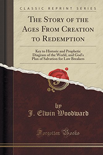 The Story of the Ages From Creation to Redemption: Key to Historic and Prophetic Diagram of the World, and God's Plan of Salvation for Law Breakers (Classic Reprint)