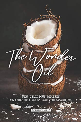 The Wonder Oil: New Delicious Recipes That Will Help You Do More with Coconut Oil