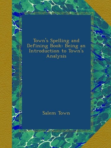 Town's Spelling and Defining Book: Being an Introduction to Town's Analysis