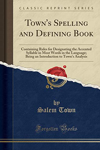 Town's Spelling and Defining Book: Containing Rules for Designating the Accented Syllable in Most Words in the Language; Being an Introduction to Town's Analysis (Classic Reprint)