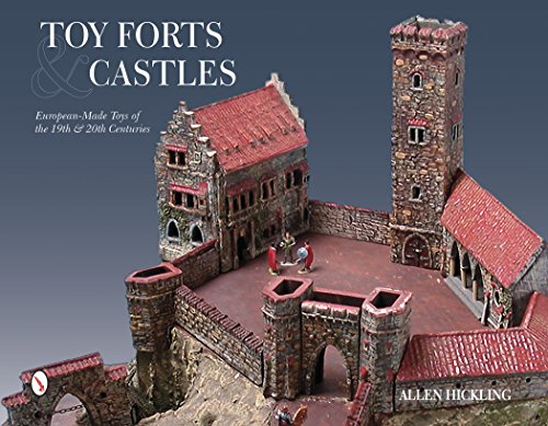Toy Forts and Castles: Eurean-Made Toys of the 19th and 20th Centuries: European-Made Toys of the 19th & 20th Centuries