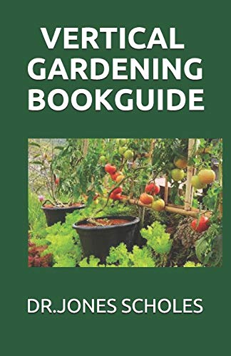 VERTICAL GARDENING BOOK GUIDE: The Simplified Guide To Growing Foods,Vegetables And Herbs In Much Less Space