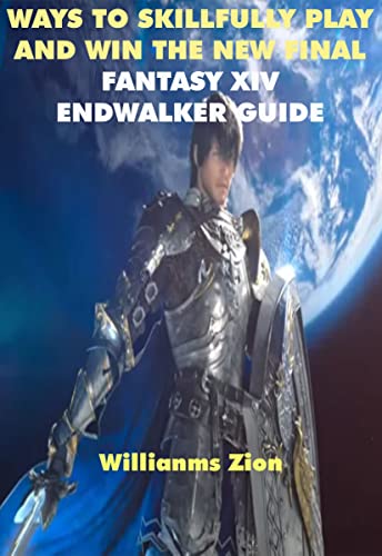 WAYS TO SKILLFULLY PLAY AND WIN THE NEW FINAL FANTASY XIV ENDWALKER GUIDE (English Edition)