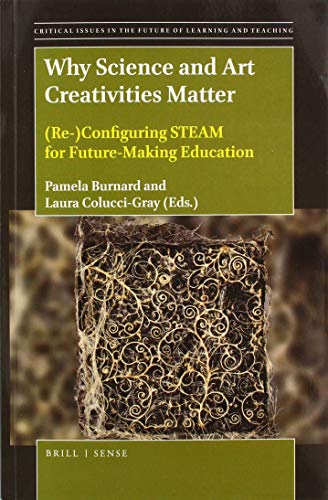 Why Science and Art Creativities Matter: (re-)Configuring Steam for Future-Making Education: 18 (Critical Issues in the Future of Learning and Teaching)