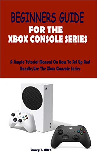 Xbox series X and S beginners user guide 2021: A Complete User Guide Tips and Tricks For The Latest Xbox Console Series (English Edition)
