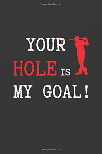 YOUR HOLE IS MY GOAL!: BLANK LINED NOTEBOOK. GOLFING JOURNAL. PERSONAL DIARY, NOTEPAD OR PLANNER. ORIGINAL GIFT FOR GOLF LOVERS. BIRTHDAY PRESENT.