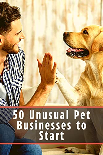 50 Unusual Pet Businesses tо Start: Do not sit in vain, try yourself in business, earn money by doing what you love! (English Edition)