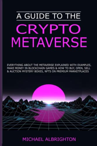 A Guide to the Crypto Metaverse: Everything about the Metaverse Explained With Examples, Make Money in Blockchain Games & How to Buy, Open, Sell & Auction Mystery Boxes, NFTs on Premium Marketplaces