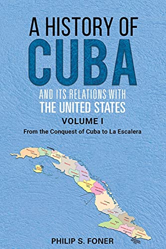A History of Cuba and its Relations with the United States, Vol 1 1492-1845: From the Conquest of Cuba to La Escalera (A History of Cuba in Two Volumes)