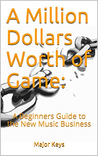 A Million Dollars Worth of Game: A Beginners Guide to the New Music Business (English Edition)