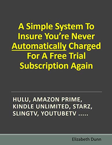 A Simple System To Insure You're Never Automatically Charged For A Free Trial Subscription Again!: Hulu, Amazon Prime, Kindle Unlimited, Starz, SlingTV, YoutubeTV (English Edition)