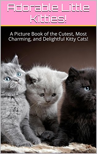 Adorable Little Kitties!: A Picture Book of the Cutest, Most Charming, and Delightful Kitty Cats! (Cute Little Kitties! 2) (English Edition)