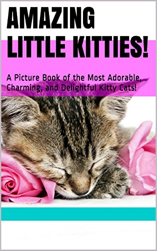 Amazing Little Kitties!: A Picture Book of the Most Adorable, Charming, and Delightful Kitty Cats! (Cute Little Kitties! 5) (English Edition)