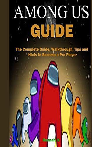 Among Us Guide: The Complete Guide, Walkthrough, Tips and Hints to Become a Pro Player