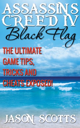 Assassin's Creed IV Black Flag: The Ultimate Game Tips, Tricks and Cheats Exposed! (English Edition)