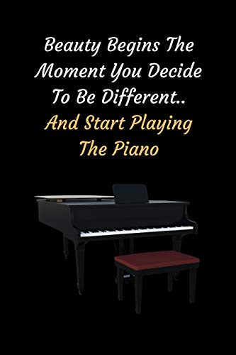 Beauty Begins The Moment You Decide To Be Different.. And Start Playing The Piano: Themed Novelty Lined Notebook / Journal To Write In Perfect Gift Item (6 x 9 inches)