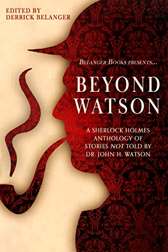 Beyond Watson: A Sherlock Holmes Anthology of Stories Not Told by Dr. John H. Watson (English Edition)