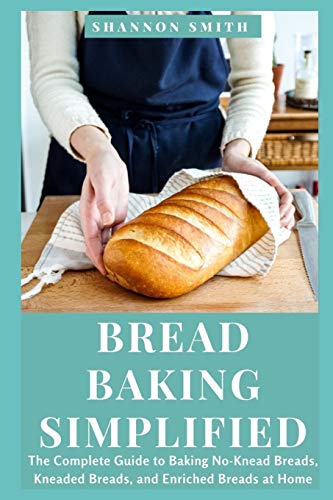 Bread Baking Simplified: The Complete Guide to Baking No-Knead Breads, Kneaded Breads, and Enriched Breads at Home