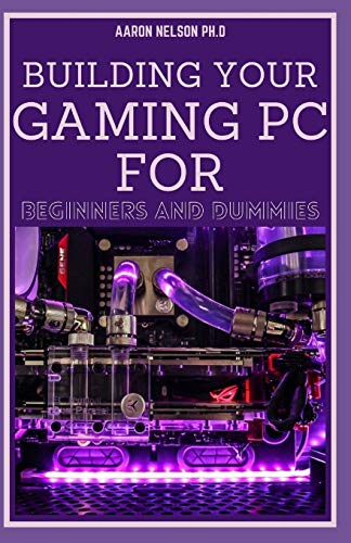 BUILDING YOUR GAMING PC FOR BEGINNERS AND DUMMIES: A GAMERS GUIDE TO BUILDING A GAMING COMPUTER