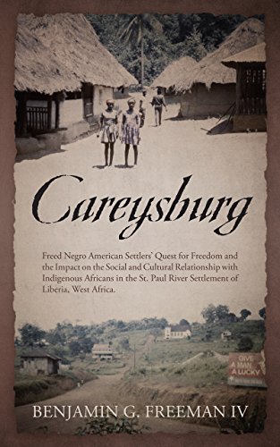 Careysburg: Freed Negro American Settlers’ Quest for Freedom and the Impact on the Social and Cultural Relationship with Indigenous Africans in the St. ... of Liberia, West Africa. (English Edition)