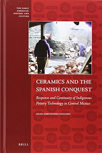 Ceramics and the Spanish Conquest: Response and Continuity of Indigenous Pottery Technology in Central Mexico: 2 (The Early Americas: History and Culture)